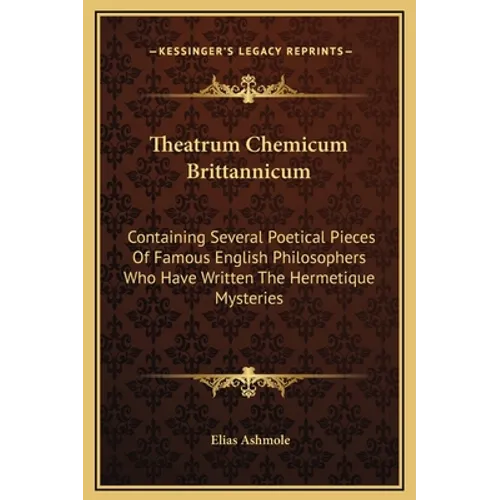 Theatrum Chemicum Brittannicum: Containing Several Poetical Pieces of Famous English Philosophers Who Have Written the Hermetique Mysteries - Hardcover