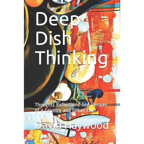 Deep Dish Thinking: Thoughts Reflections And Recipes of a Country and Urban Chef - Paperback