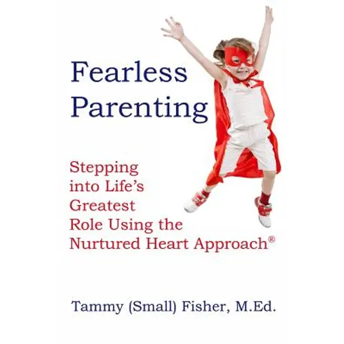 Fearless Parenting: Stepping Into Life's Greatest Role with the Nurtured Heart Approach - Paperback