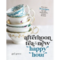 Afternoon Tea Is the New Happy Hour: More Than 75 Recipes for Tea, Small Plates, Sweets and More - The Perfect Cozy Gift for Tea Lovers - Hardcover