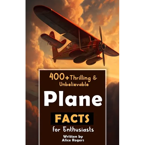 400+ Thrilling & Unbelievable Airplane Facts for Enthusiasts: Dive into Legendary Aviators, Aerial Feats, Innovative Technology & Much More! (The Ulti - Paperback