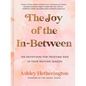 The Joy of the In-Between: 100 Devotions for Trusting God in Your Waiting Season: A Devotional - Hardcover