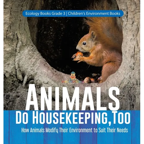 Animals Do Housekeeping, Too How Animals Modify Their Environment to Suit Their Needs Ecology Books Grade 3 Children's Environment Books - Hardcover