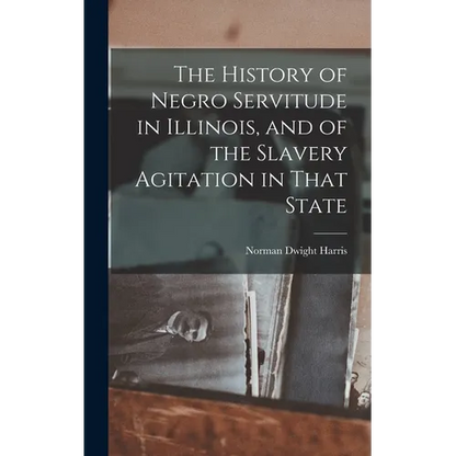 The History of Negro Servitude in Illinois, and of the Slavery Agitation in That State - Hardcover
