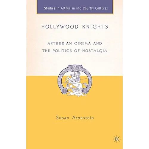 Hollywood Knights: Arthurian Cinema and the Politics of Nostalgia - Hardcover