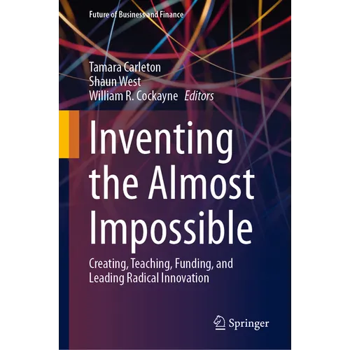 Inventing the Almost Impossible: Creating, Teaching, Funding, and Leading Radical Innovation - Hardcover