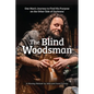 The Blind Woodsman: One Man's Journey to Find His Purpose on the Other Side of Darkness - Hardcover