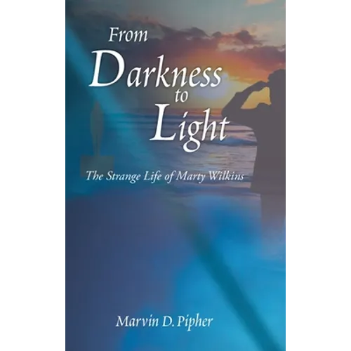 From Darkness to Light: The Strange Life of Marty Wilkins - Hardcover