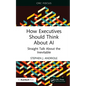 How Executives Should Think About AI: Straight Talk About the Inevitable - Paperback