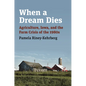 When a Dream Dies: Agriculture, Iowa, and the Farm Crisis of the 1980s - Hardcover