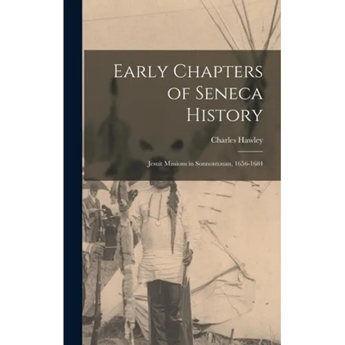 Early Chapters of Seneca History [microform]: Jesuit Missions in Sonnontouan, 1656-1684 - Hardcover