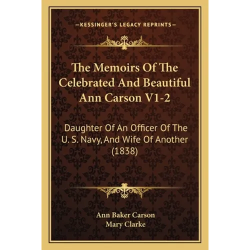 The Memoirs Of The Celebrated And Beautiful Ann Carson V1-2: Daughter Of An Officer Of The U. S. Navy, And Wife Of Another (1838) - Paperback