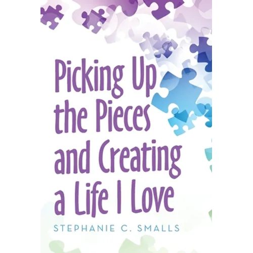 Picking up the Pieces and Creating a Life I Love - Hardcover