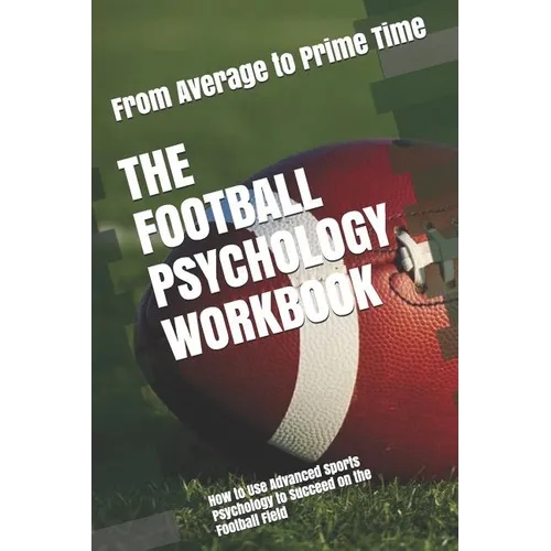 The Football Psychology Workbook: How to Use Advanced Sports Psychology to Succeed on the Football Field - Paperback