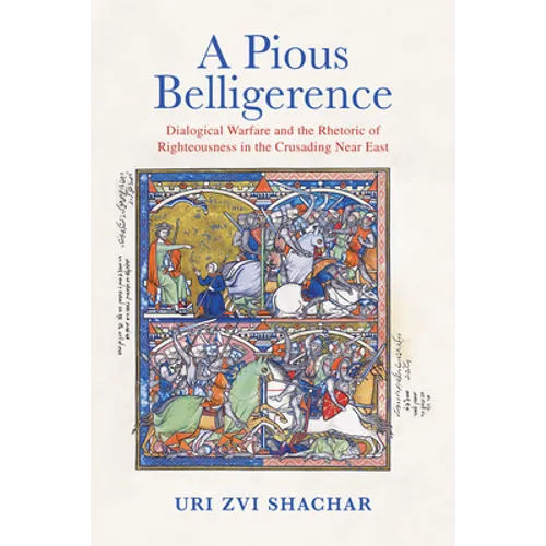 A Pious Belligerence: Dialogical Warfare and the Rhetoric of Righteousness in the Crusading Near East - Hardcover
