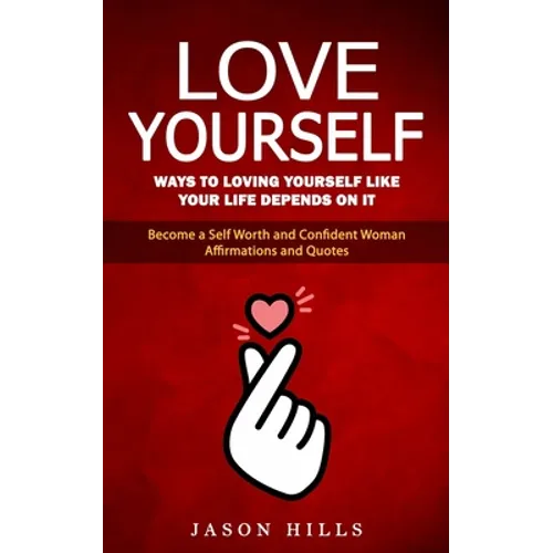 Love Yourself: Ways to Loving Yourself Like Your Life Depends on It (Become a Self Worth and Confident Woman Affirmations and Quotes) - Paperback