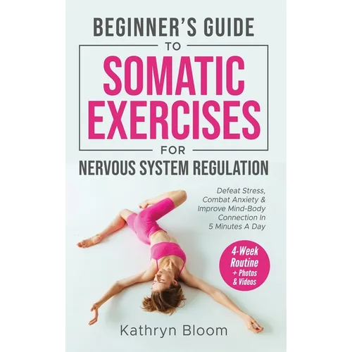 Beginner's Guide to Somatic Exercises for Nervous System Regulation: Defeat Stress, Combat Anxiety, and Improve Mind-Body Connection in 5 Minutes a Da - Hardcover
