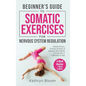 Beginner's Guide to Somatic Exercises for Nervous System Regulation: Defeat Stress, Combat Anxiety, and Improve Mind-Body Connection in 5 Minutes a Da - Hardcover