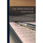 The Principles of Language: Containing a Full Grammatical Analysis of English Poetry, Confirmed by Syllogistic Reasoning and Logical Induction: Wi - Paperback