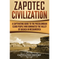 Zapotec Civilization: A Captivating Guide to the Pre-Columbian Cloud People Who Dominated the Valley of Oaxaca in Mesoamerica - Paperback