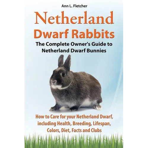 Netherland Dwarf Rabbits, The Complete Owner's Guide to Netherland Dwarf Bunnies, How to Care for your Netherland Dwarf, including Health, Breeding, L - Paperback