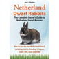 Netherland Dwarf Rabbits, The Complete Owner's Guide to Netherland Dwarf Bunnies, How to Care for your Netherland Dwarf, including Health, Breeding, L - Paperback