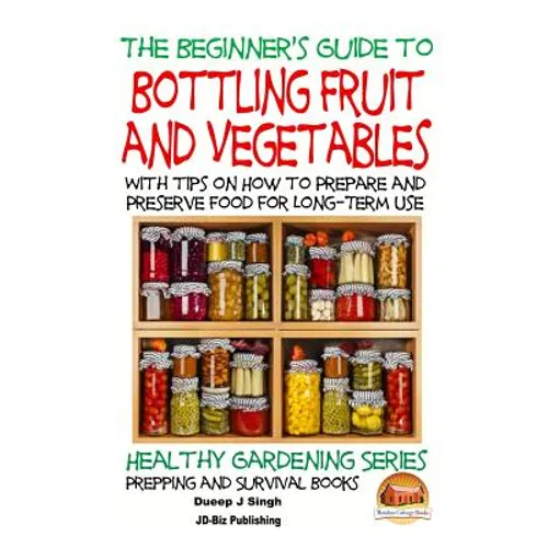A Beginner's Guide to Bottling Fruit and Vegetables: With tips on How to Prepare and Preserve Food for Long-Term Use - Paperback