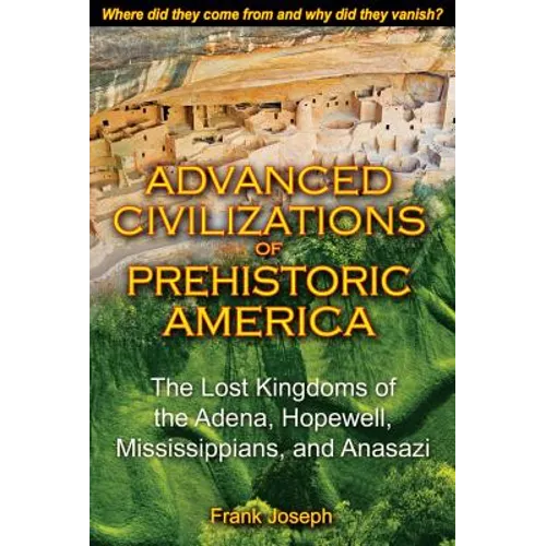 Advanced Civilizations of Prehistoric America: The Lost Kingdoms of the Adena, Hopewell, Mississippians, and Anasazi - Paperback