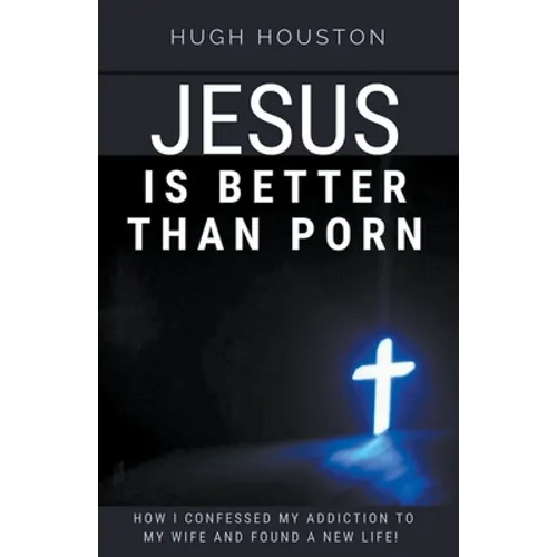 Jesus Is Better Than Porn: How I Confessed my Addiction to My Wife and Found a New Life - Paperback