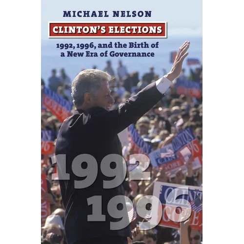 Clinton's Elections: 1992, 1996, and the Birth of a New Era of Governance - Hardcover