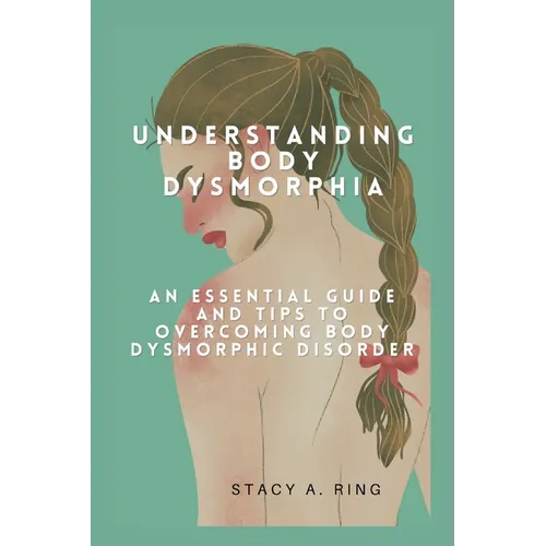 Understanding body dysmorphia: An Essential Guide and Tips to Overcoming Body Dysmorphic Disorder - Paperback