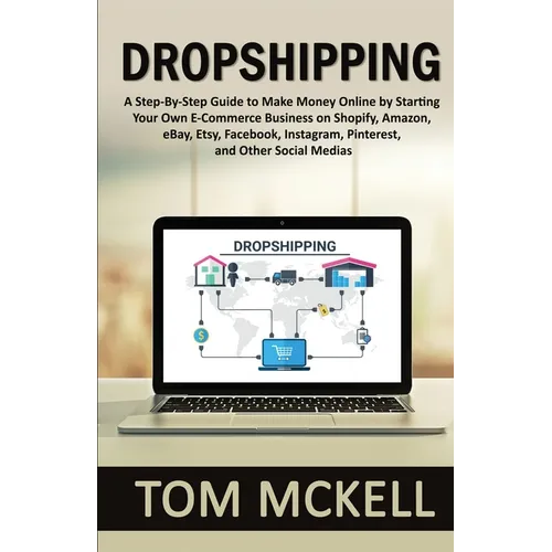 Dropshipping: A Step-By-Step Guide to Make Money Online by Starting Your Own E-Commerce Business on Shopify, Amazon, eBay, Etsy, Fac - Paperback