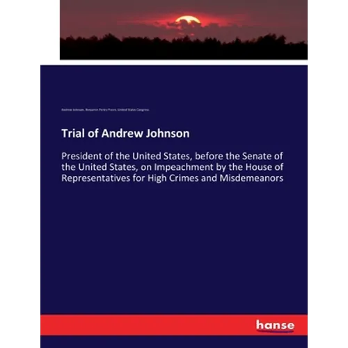 Trial of Andrew Johnson: President of the United States, before the Senate of the United States, on Impeachment by the House of Representatives for Hi - Paperback