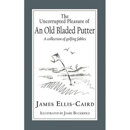 The Uncorrupted Pleasure Of An Old Bladed Putter: A collection of golfing fables - Paperback