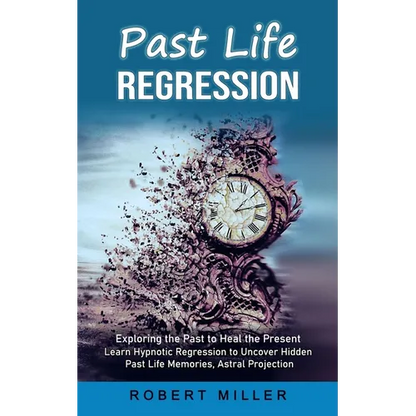 Past Life Regression: Exploring the Past to Heal the Present (Learn Hypnotic Regression to Uncover Hidden Past Life Memories, Astral Projection) - Paperback