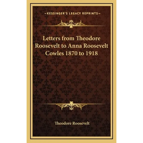 Letters from Theodore Roosevelt to Anna Roosevelt Cowles 1870 to 1918 - Hardcover