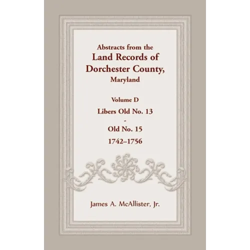 Abstracts from the Land Records of Dorchester County, Maryland, Volume D: 1742-1756 - Paperback
