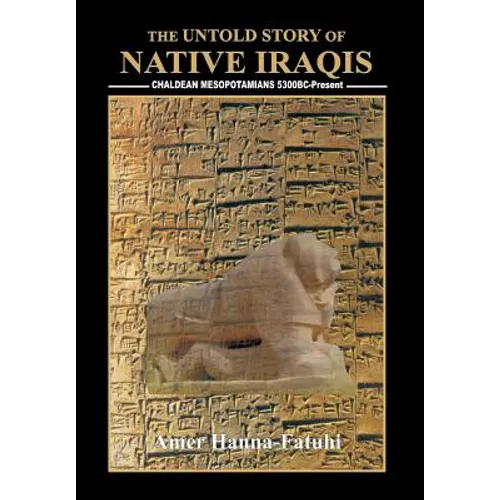 The Untold Story of Native Iraqis: Chaldean Mesopotamians 5300 BC - Present - Hardcover