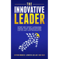 The Innovative Leader: Step-By-Step Lessons from Top Innovators for You and Your Organization - Paperback