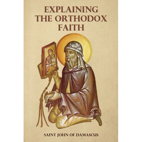 Explaining the Orthodox Faith by St John of Damascus - Paperback