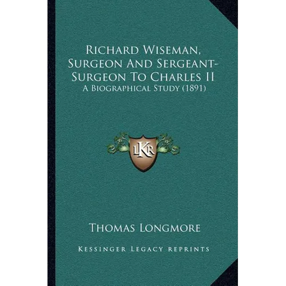 Richard Wiseman, Surgeon And Sergeant-Surgeon To Charles II: A Biographical Study (1891) - Paperback