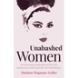 Unabashed Women: The Fascinating Biographies of Bad Girls, Seductresses, Rebels and One-Of-A-Kind Women - Paperback