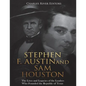 Stephen F. Austin and Sam Houston: The Lives and Legacies of the Leaders Who Founded the Republic of Texas - Paperback
