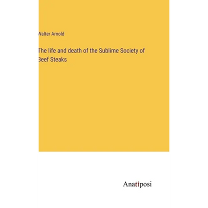 The life and death of the Sublime Society of Beef Steaks - Hardcover