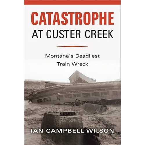 Catastrophe at Custer Creek: Montana's Deadliest Train Wreck - Paperback