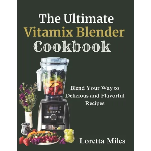 The Ultimate Vitamix Blender Cookbook: Blend Your Way to Delicious and Flavorful Recipes - Paperback