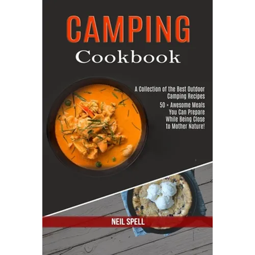 Camping Cookbook: 50 + Awesome Meals You Can Prepare While Being Close to Mother Nature! (A Collection of the Best Outdoor Camping Recipes) - Paperback