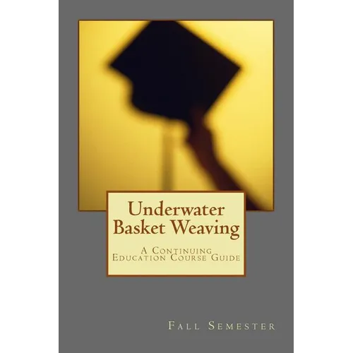 Underwater Basket Weaving: A Continuing Education Course Catalog - Paperback