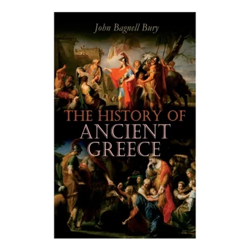 The History of Ancient Greece: From Its Beginnings Until the Death of Alexandre the Great (3rd millennium B.C. - 323 B.C.) - Paperback