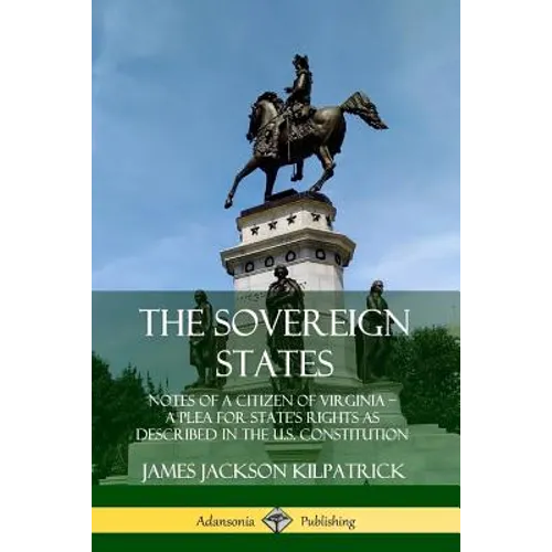 The Sovereign States: Notes of a Citizen of Virginia; A Plea for State's Rights as Described in the U.S. Constitution - Paperback